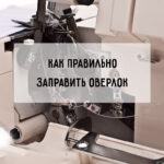 Заправить оверлок правильно